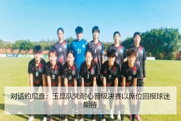对话约尼查:玉昆队凭耐心晋级决赛以席位回报球迷期待
